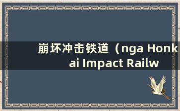 崩坏冲击铁道（nga Honkai Impact Railway）是什么类型的游戏